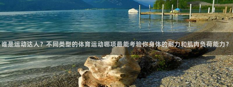 雨燕现场直播nba：谁是运动达人？不同类型的体育运动哪项最能考验你身体的耐力和肌肉负荷能力？