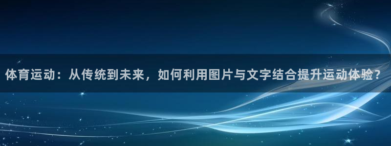 雨燕nba在线直播无插件：体育运动：从传统到未来，如何利用图片与文字结合提升运动体验？