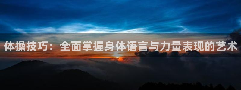 雨燕直播体育免费直播nba：体操技巧：全面掌握身体语言与力量表现的艺术